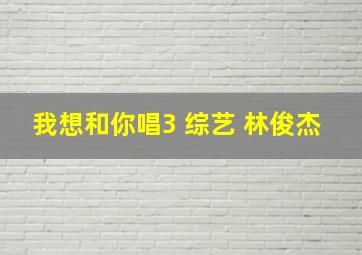 我想和你唱3 综艺 林俊杰